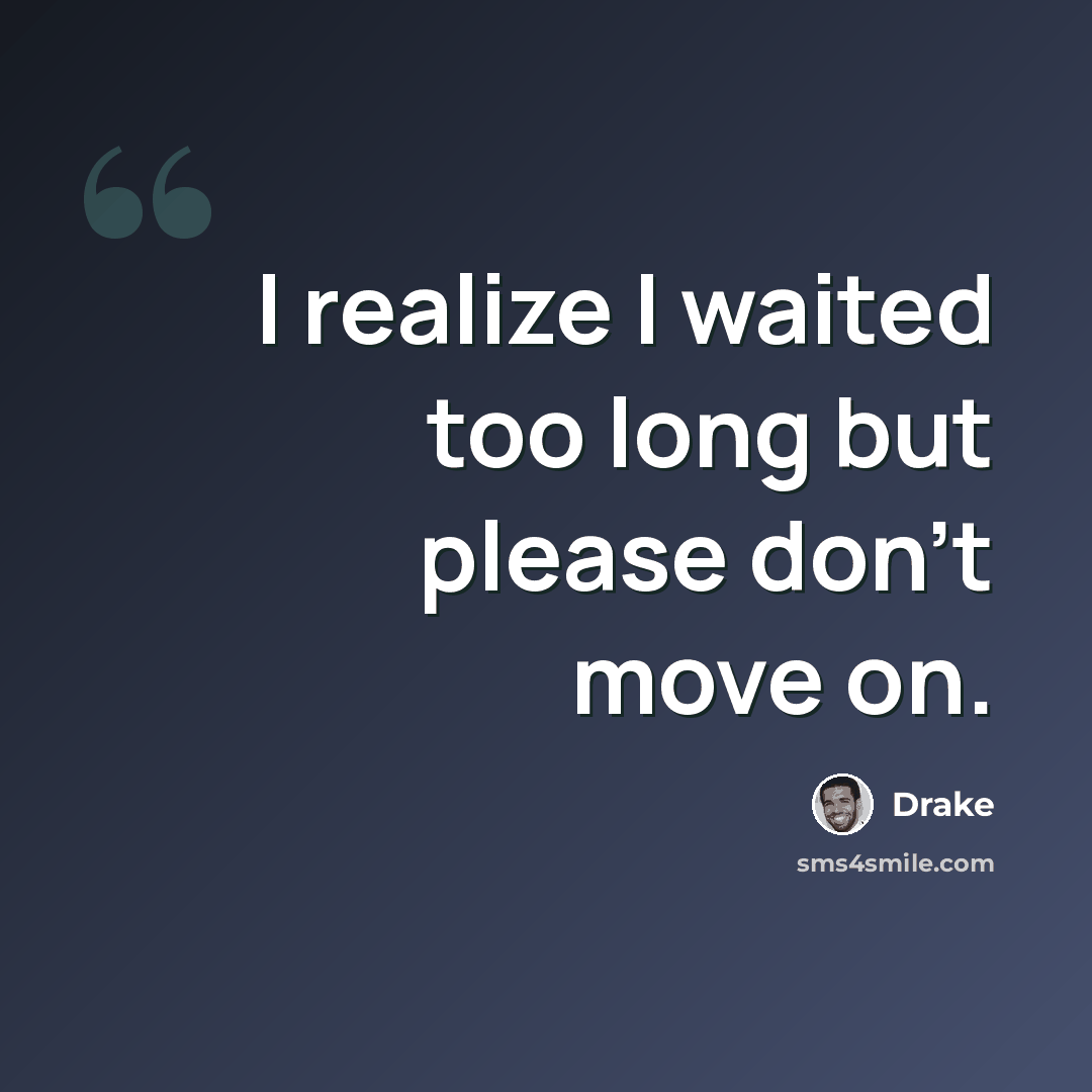 “I realize I waited too long but please don't move on.” quote by Drake