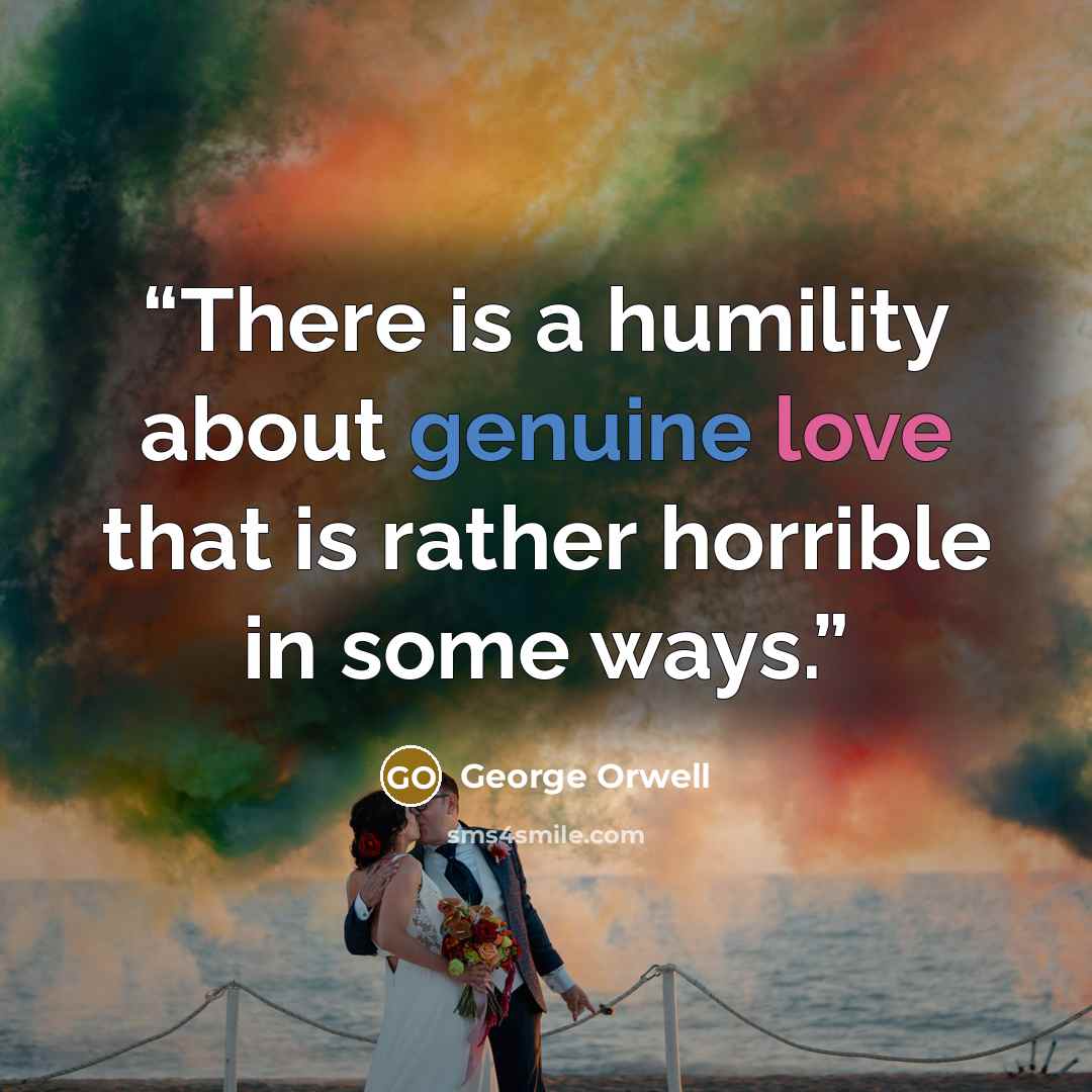 “There is a humility about genuine love that is rather horrible in some ways.” quote by George Orwell
