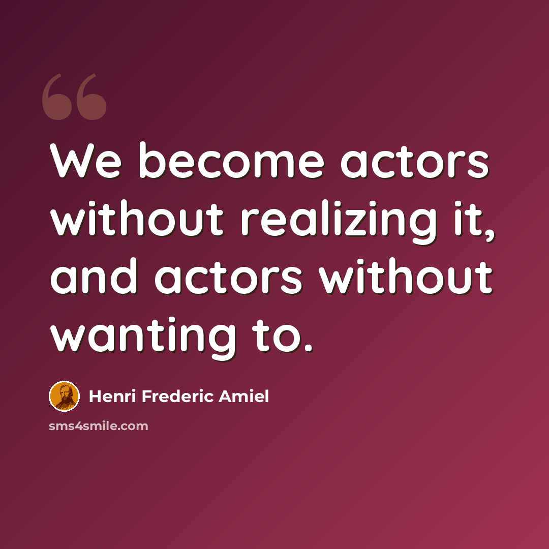 “We become actors without realizing it, and actors without wanting to.” quote by Henri Frederic Amiel