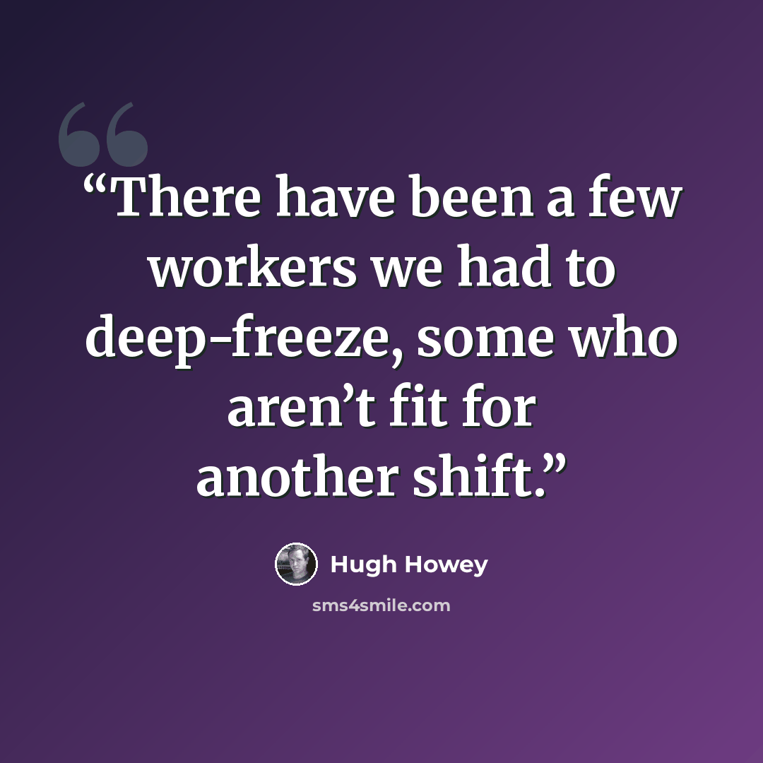 “There have been a few workers we had to deep-freeze, some who aren’t fit for another shift.” quote by Hugh Howey