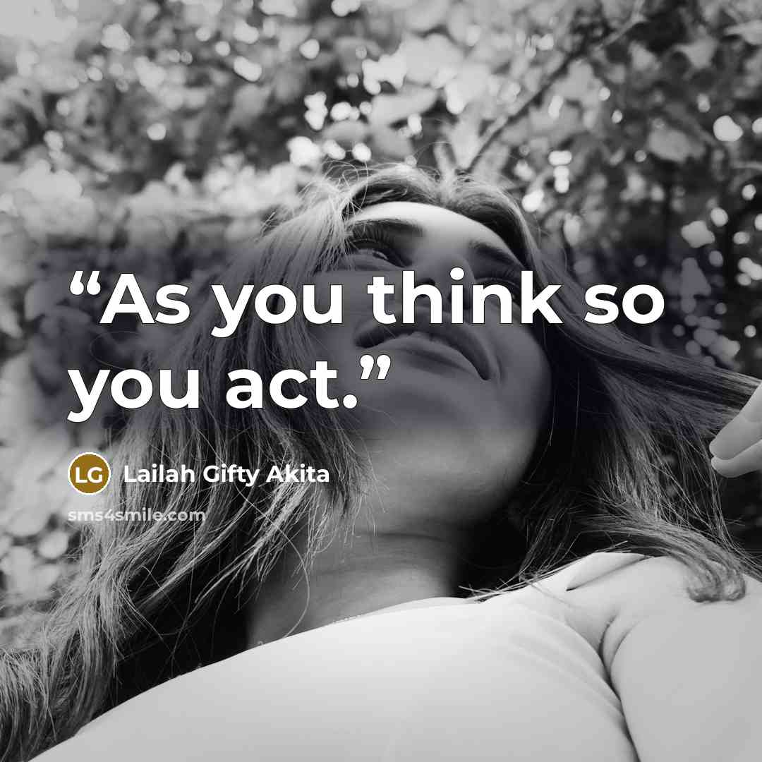 “As you think so you act.” quote by Lailah Gifty Akita