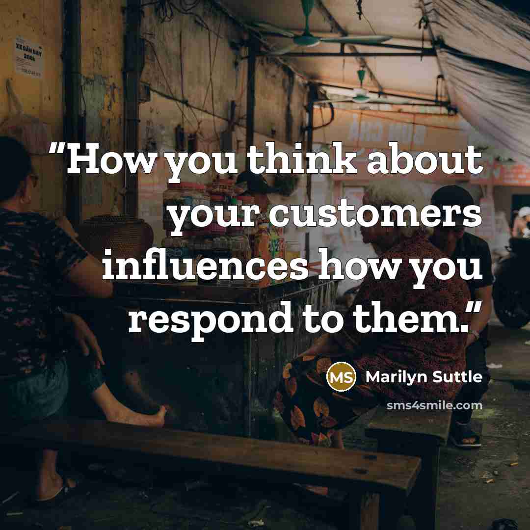 “How you think about your customers influences how you respond to them.” quote by Marilyn Suttle