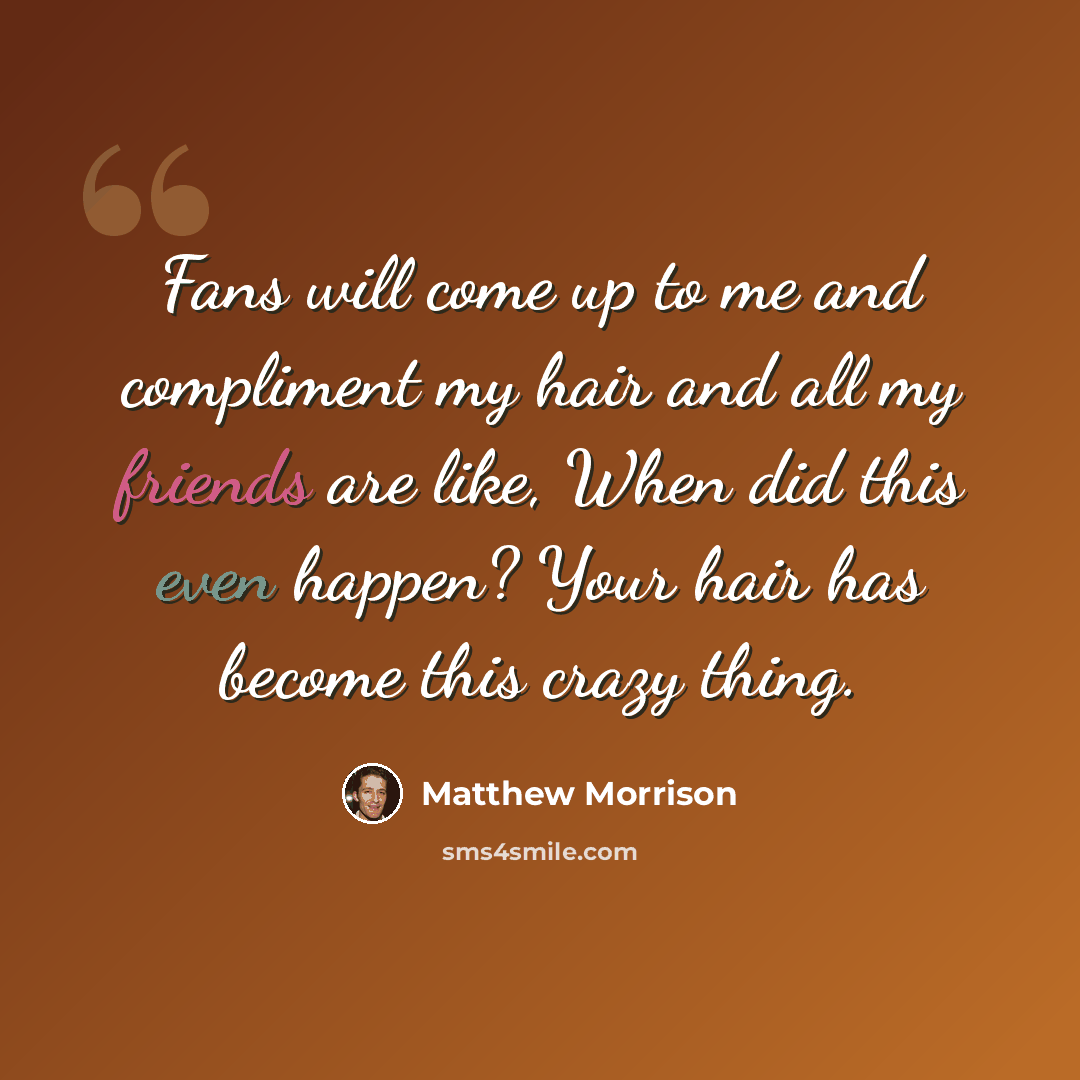 “Fans will come up to me and compliment my hair and all my friends are like, When did this even happen? Your hair has become this crazy thing.” quote by Matthew Morrison