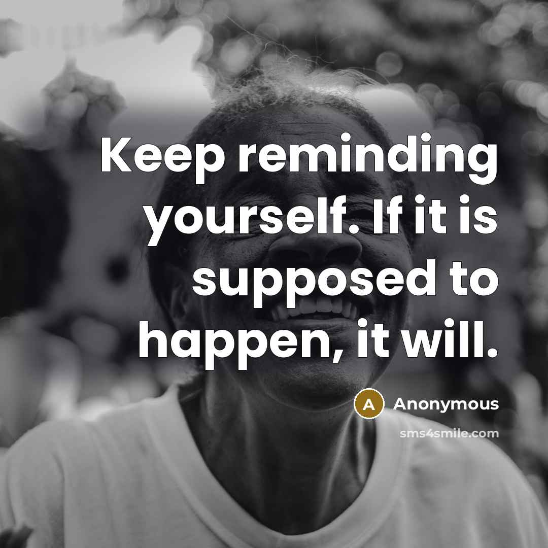 “Keep reminding yourself. If it is supposed to happen, it will.” quote by Anonymous