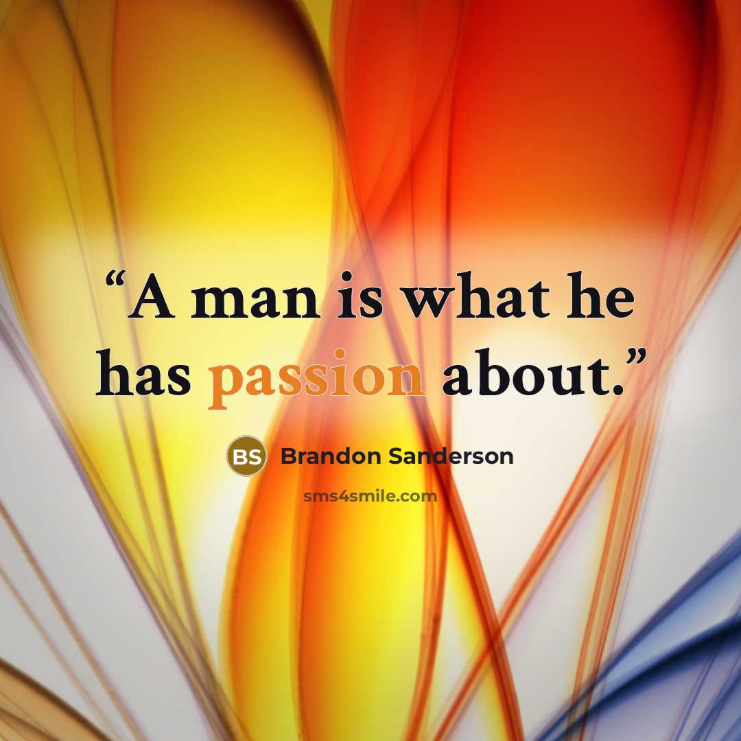 “A man is what he has passion about.” quote by Brandon Sanderson