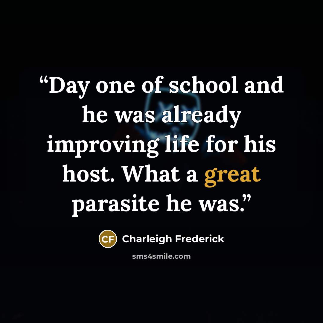“Day one of school and he was already improving life for his host. What a great parasite he was.” quote by Charleigh Frederick