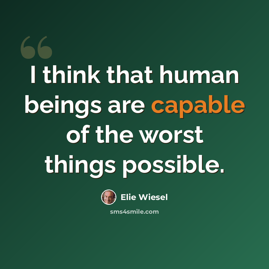 “I think that human beings are capable of the worst things possible.” quote by Elie Wiesel