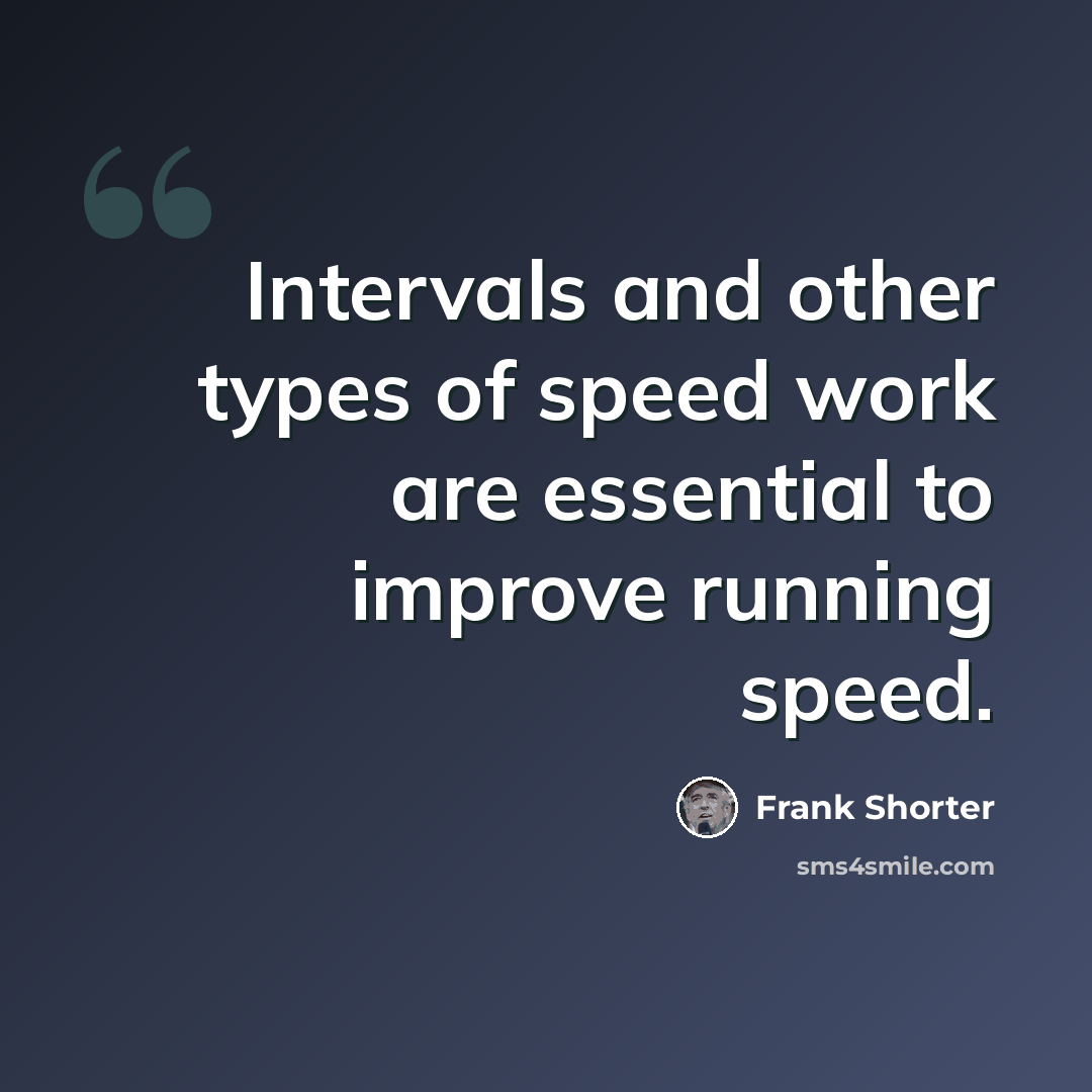 “Intervals and other types of speed work are essential to improve running speed.” quote by Frank Shorter