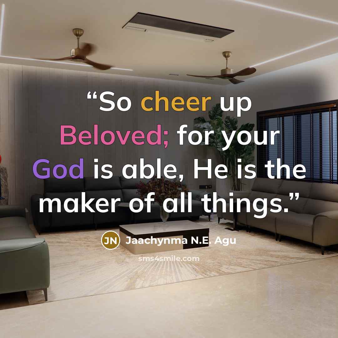 “So cheer up Beloved; for your God is able, He is the maker of all things.” quote by Jaachynma N.E. Agu