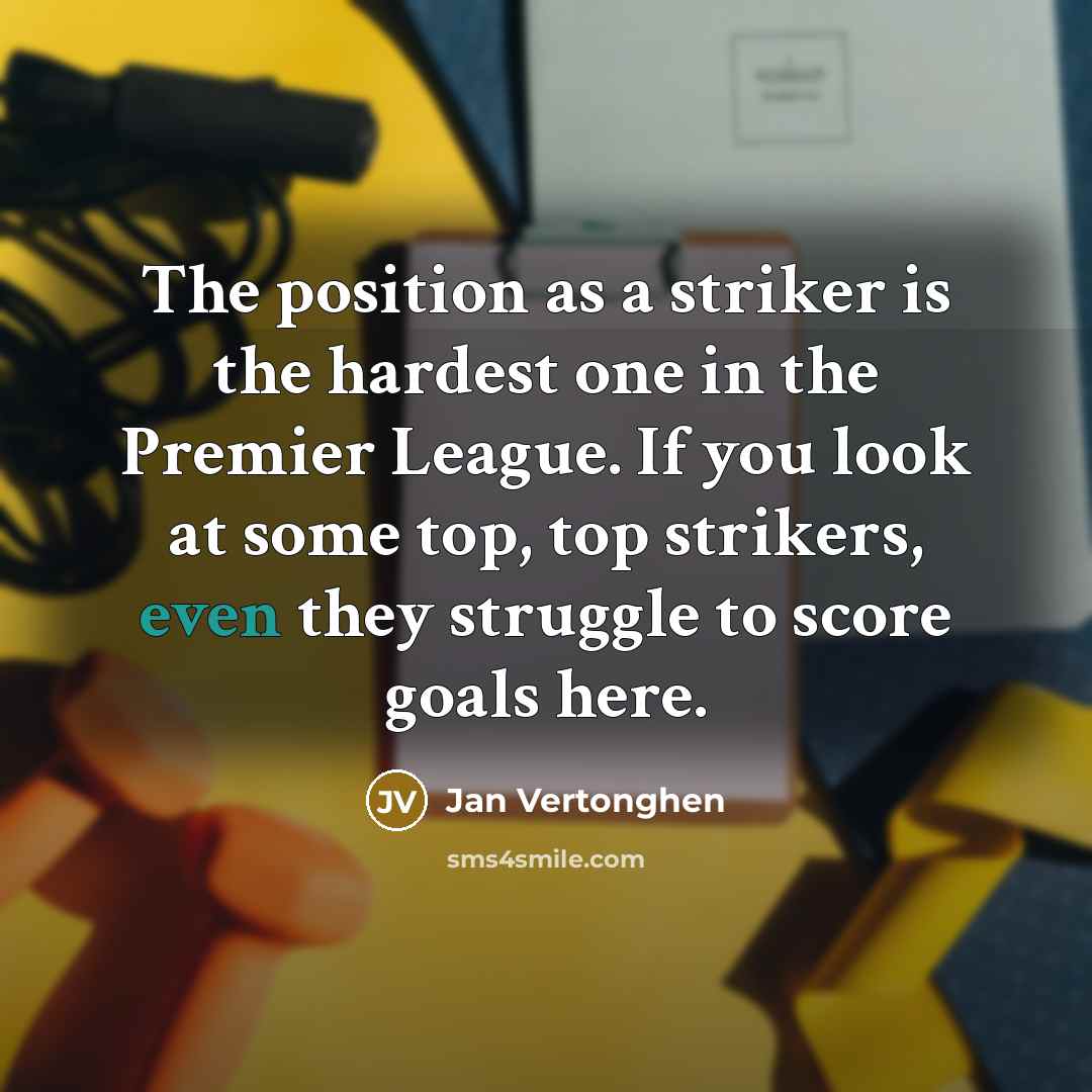 “The position as a striker is the hardest one in the Premier League. If you look at some top, top strikers, even they struggle to score goals here.” quote by Jan Vertonghen