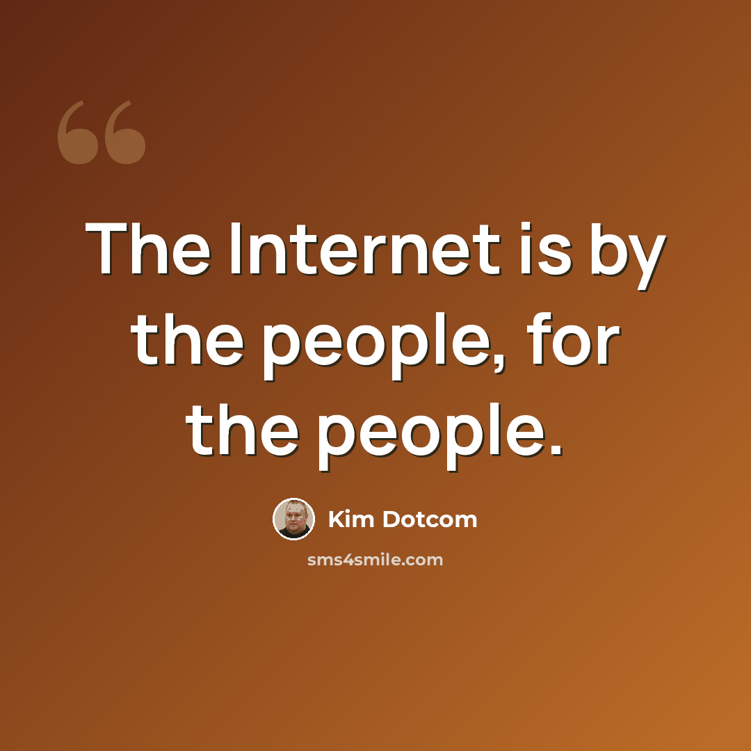 “The Internet is by the people, for the people.” quote by Kim Dotcom