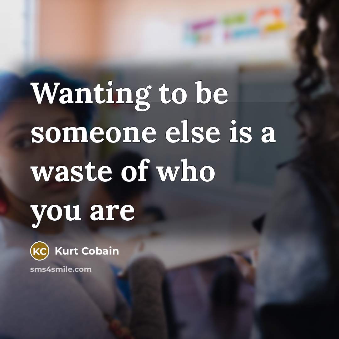 “Wanting to be someone else is a waste of who you are” quote by Kurt Cobain