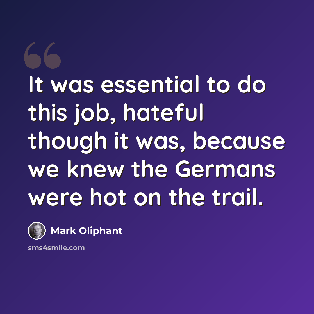 “It was essential to do this job, hateful though it was, because we knew the Germans were hot on the trail.” quote by Mark Oliphant