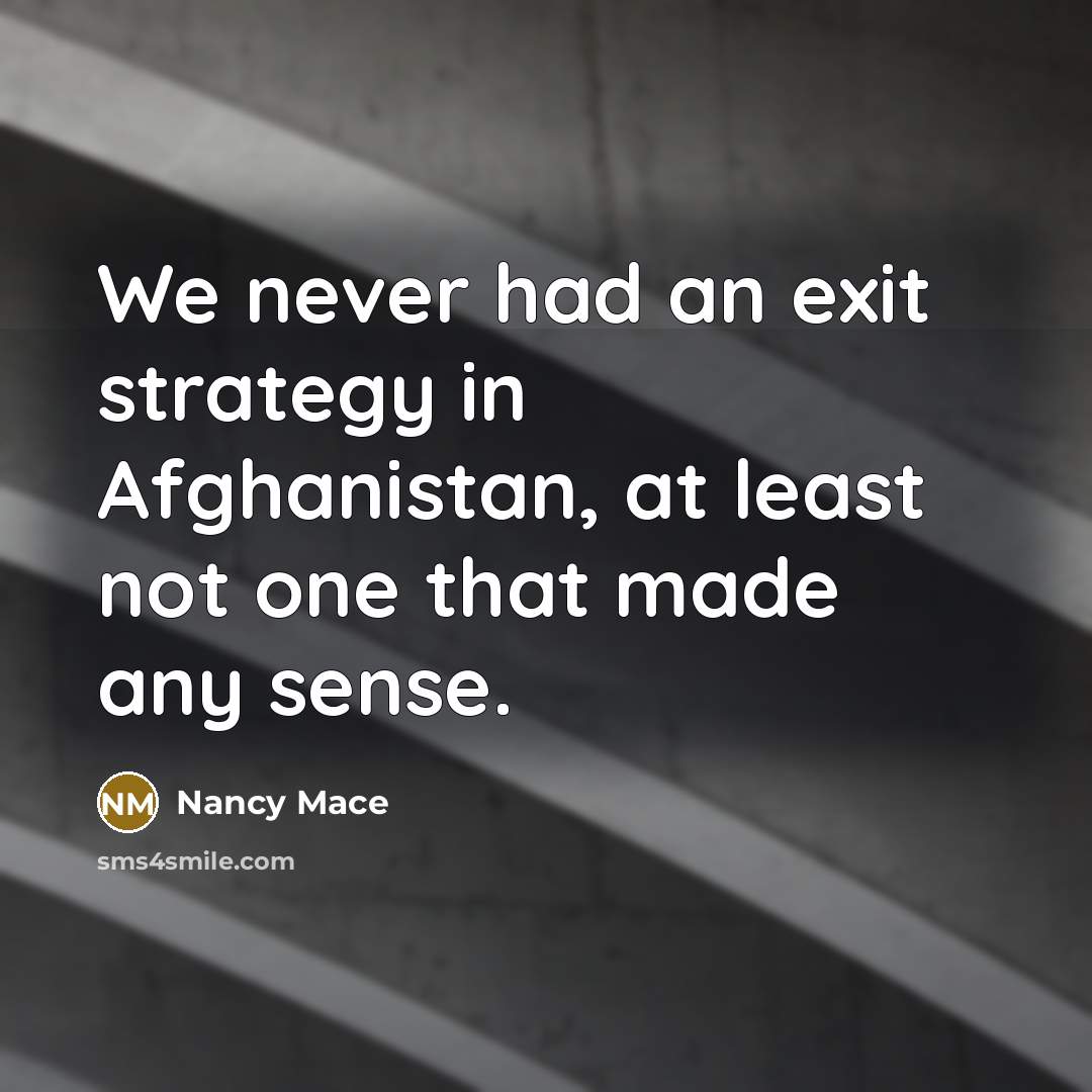 “We never had an exit strategy in Afghanistan, at least not one that made any sense.” quote by Nancy Mace