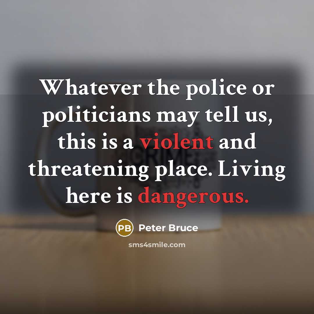“Whatever the police or politicians may tell us, this is a violent and threatening place. Living here is dangerous.” quote by Peter Bruce