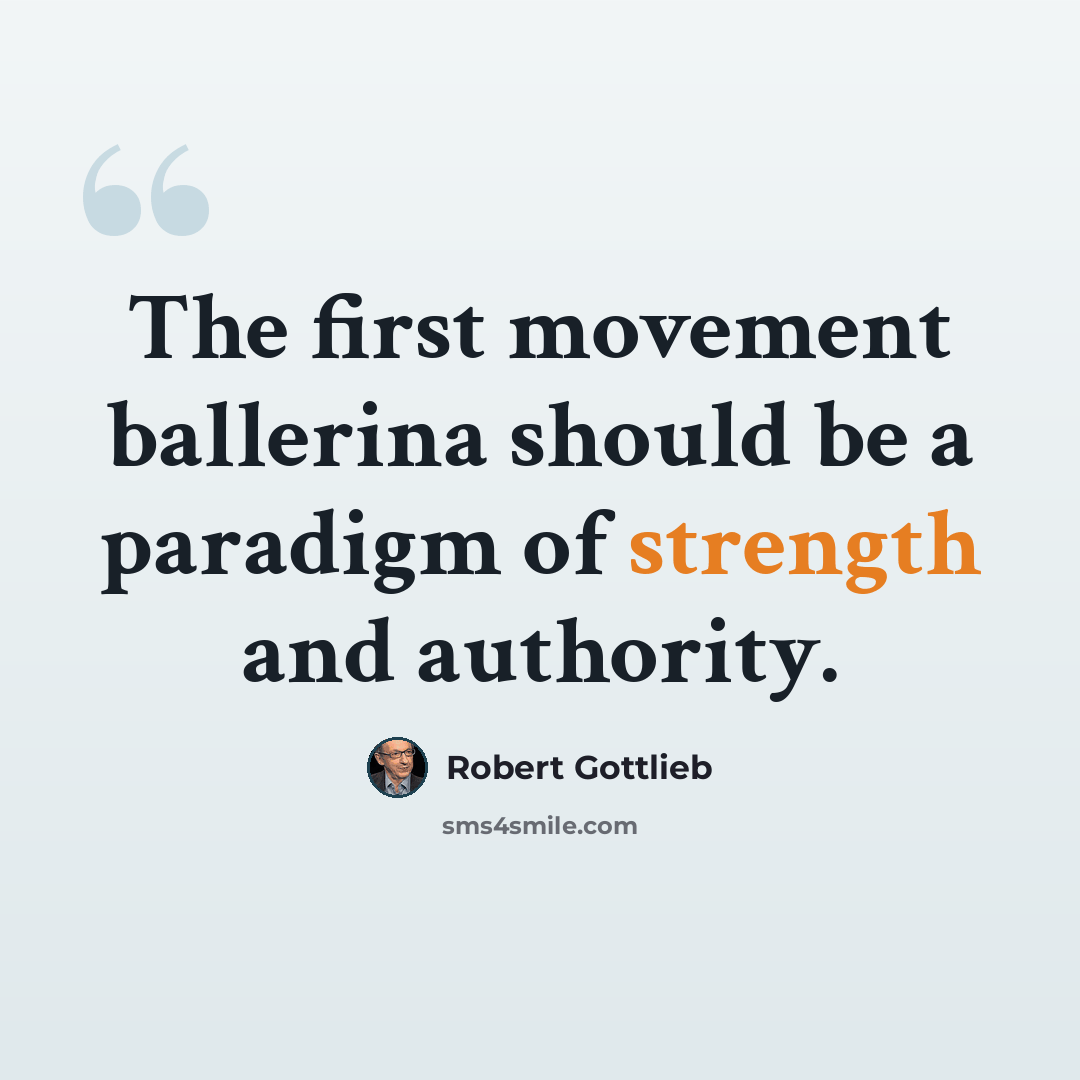 “The first movement ballerina should be a paradigm of strength and authority.” quote by Robert Gottlieb