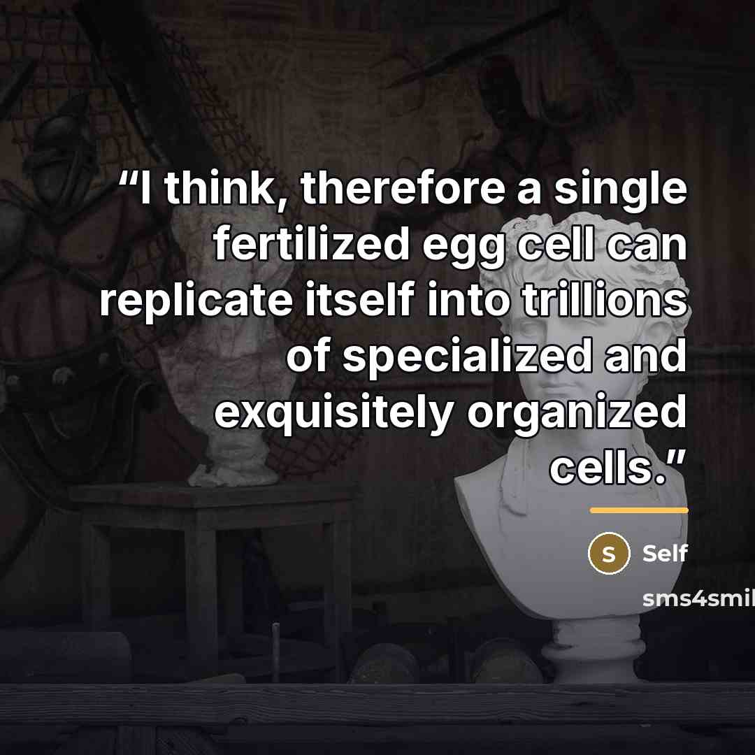 “I think, therefore a single fertilized egg cell can replicate itself into trillions of specialized and exquisitely organized cells.” quote by Self