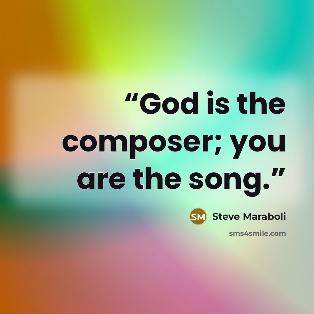 “God is the composer; you are the song.” quote by Steve Maraboli
