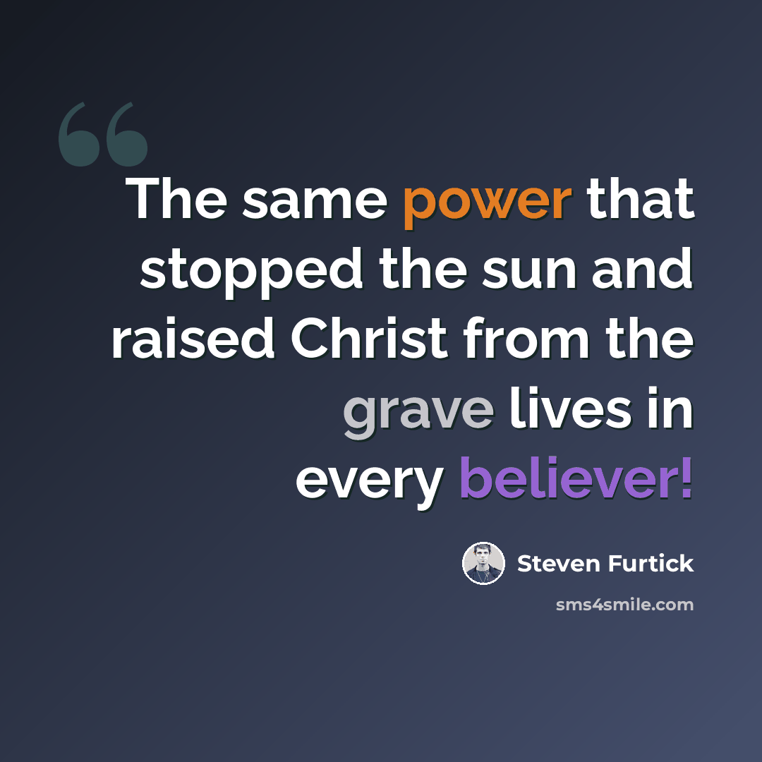 “The same power that stopped the sun and raised Christ from the grave lives in every believer!” quote by Steven Furtick