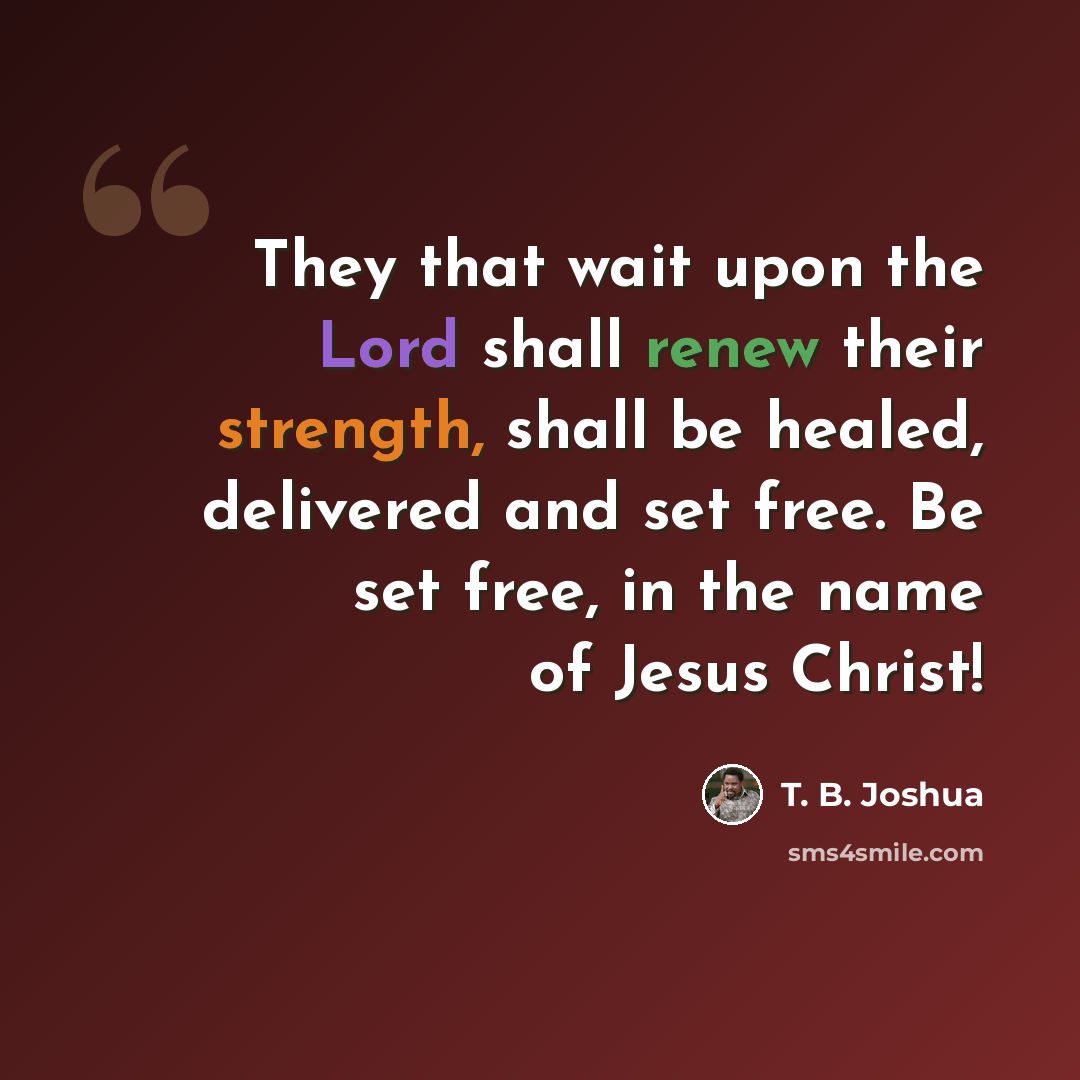 “They that wait upon the Lord shall renew their strength, shall be healed, delivered and set free. Be set free, in the name of Jesus Christ!” quote by T. B. Joshua