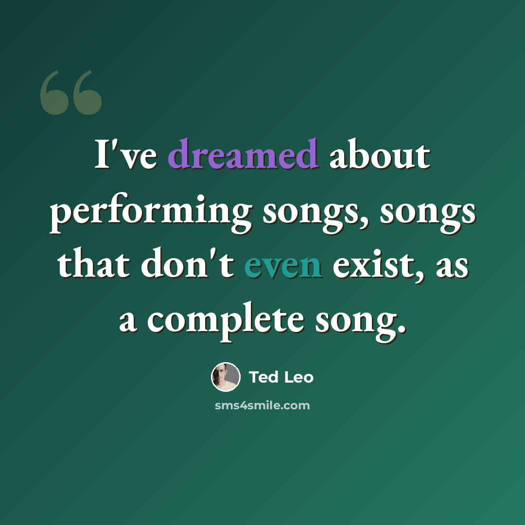 “I've dreamed about performing songs, songs that don't even exist, as a complete song.” quote by Ted Leo