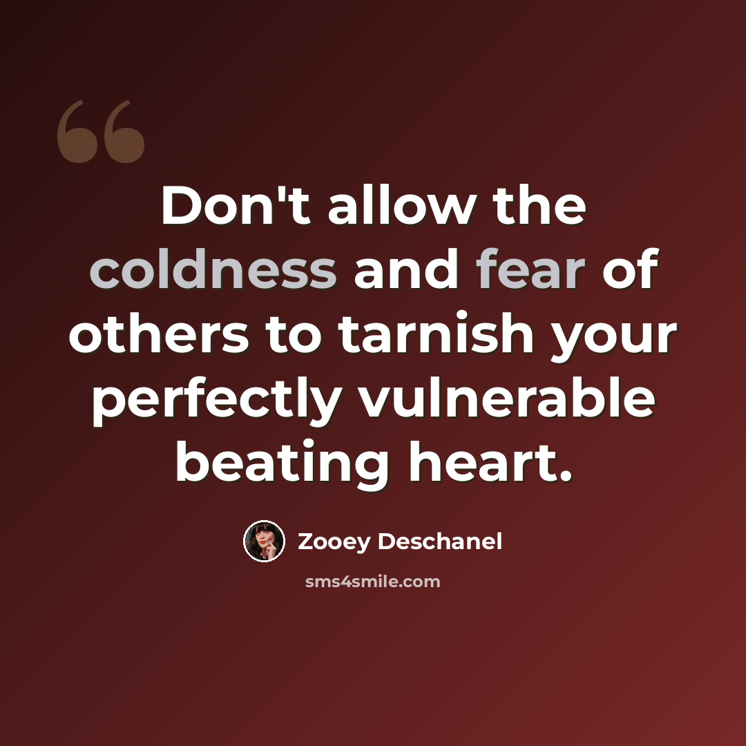 “Don't allow the coldness and fear of others to tarnish your perfectly vulnerable beating heart.” quote by Zooey Deschanel