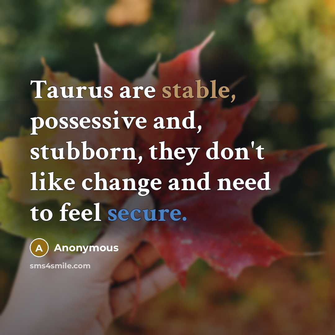 “Taurus are stable, possessive and, stubborn, they don't like change and need to feel secure.” quote by Anonymous