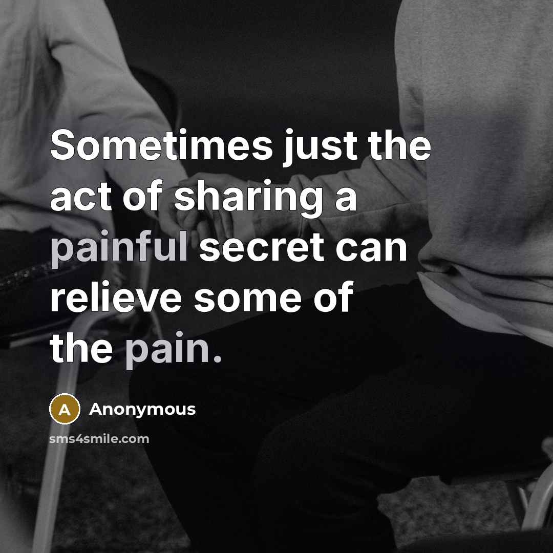 “Sometimes just the act of sharing a painful secret can relieve some of the pain.” quote by Anonymous