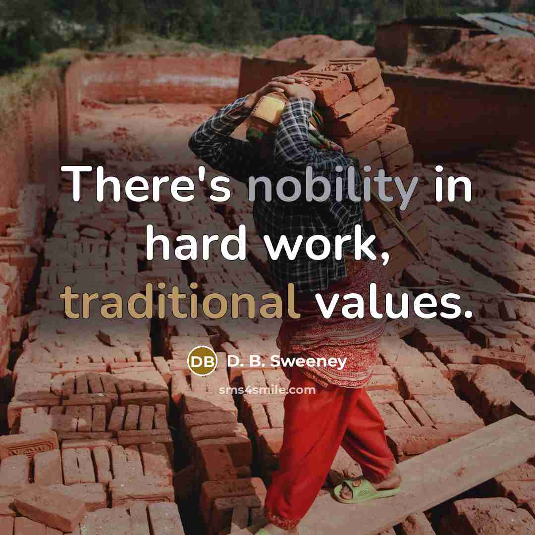 “There's nobility in hard work, traditional values.” quote by D. B. Sweeney