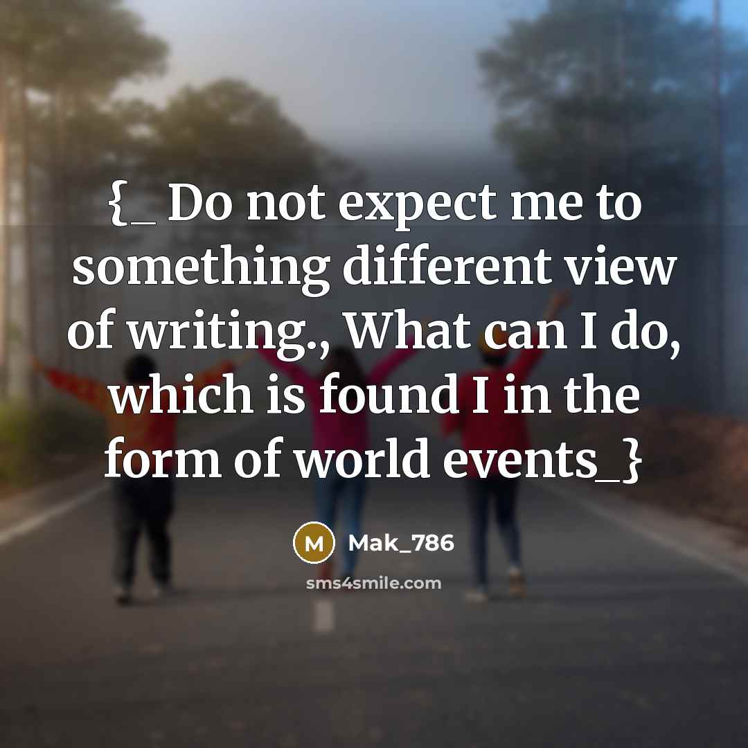“{_ Do not expect me to something different view of writing., What can I do, which is found I in the form of world events_}” quote by Mak_786
