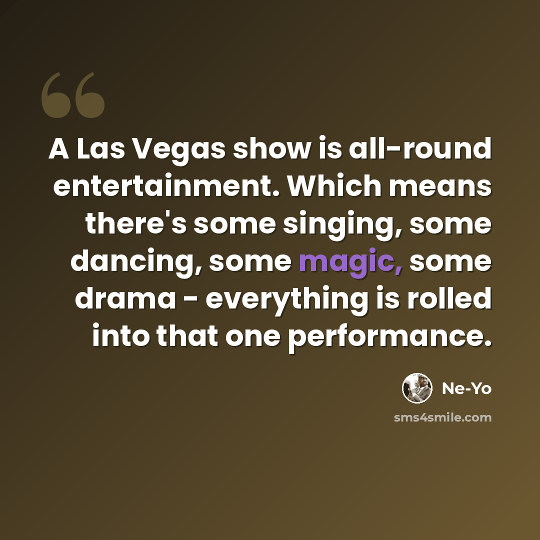 “A Las Vegas show is all-round entertainment. Which means there's some singing, some dancing, some magic, some drama - everything is rolled into that one performance.” quote by Ne-Yo