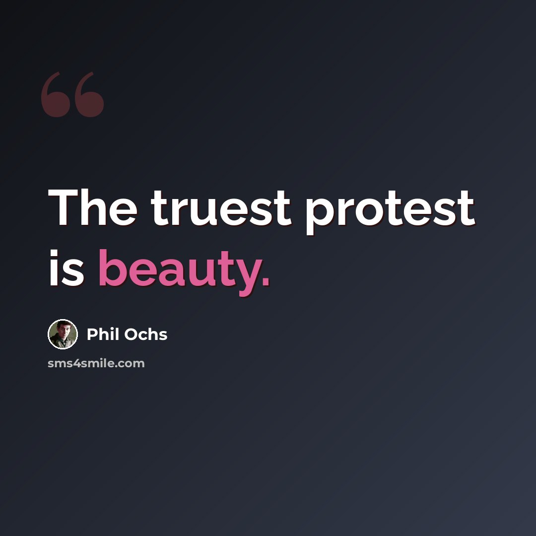 “The truest protest is beauty.” quote by Phil Ochs