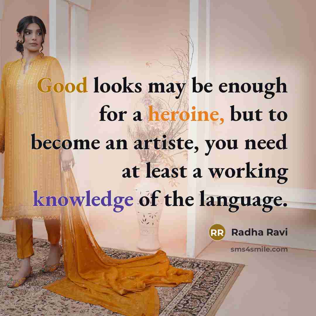 “Good looks may be enough for a heroine, but to become an artiste, you need at least a working knowledge of the language.” quote by Radha Ravi