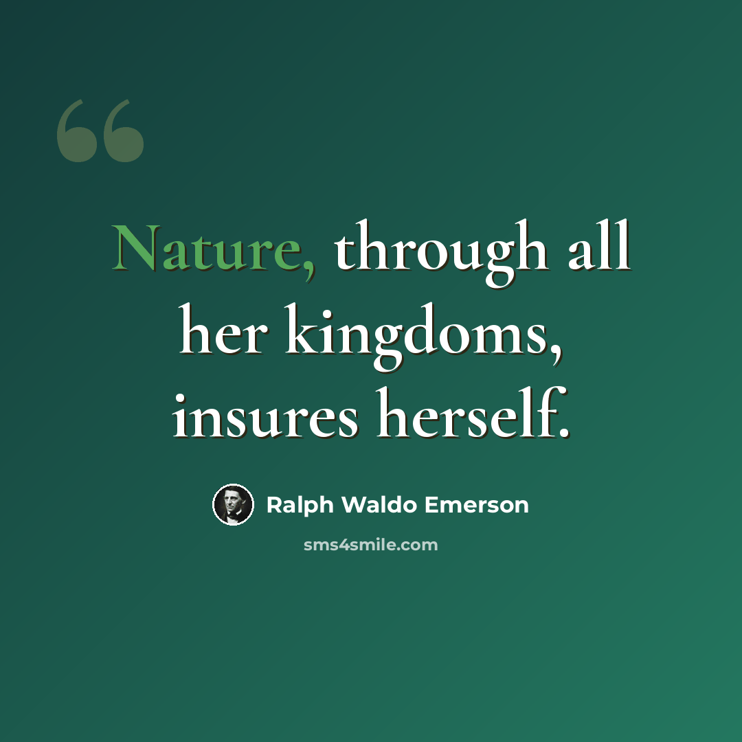 “Nature, through all her kingdoms, insures herself.” quote by Ralph Waldo Emerson