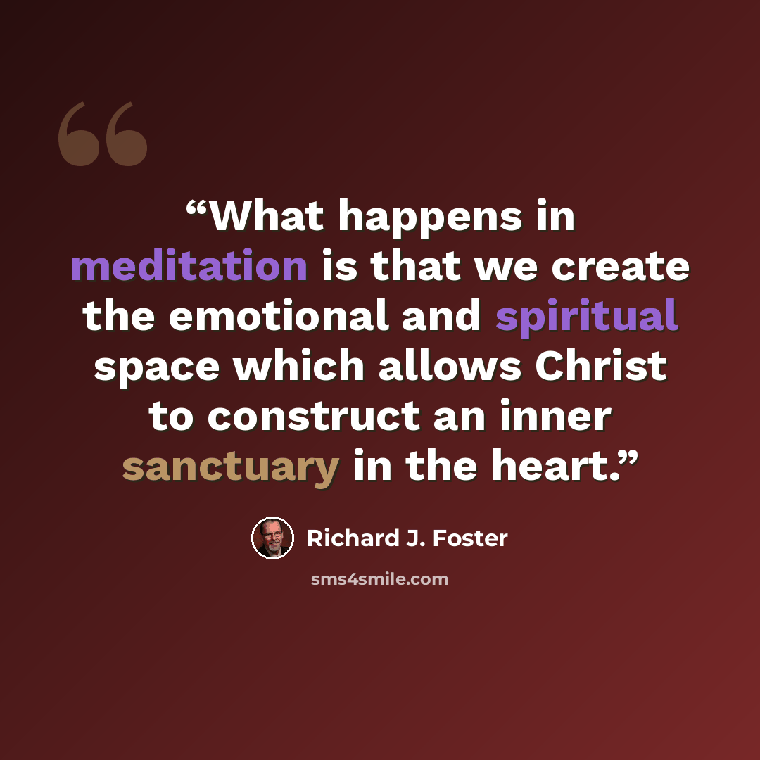 “What happens in meditation is that we create the emotional and spiritual space which allows Christ to construct an inner sanctuary in the heart.” quote by Richard J. Foster