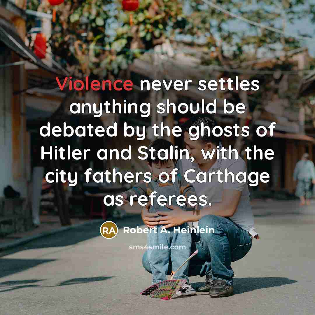 “Violence never settles anything should be debated by the ghosts of Hitler and Stalin, with the city fathers of Carthage as referees.” quote by Robert A. Heinlein