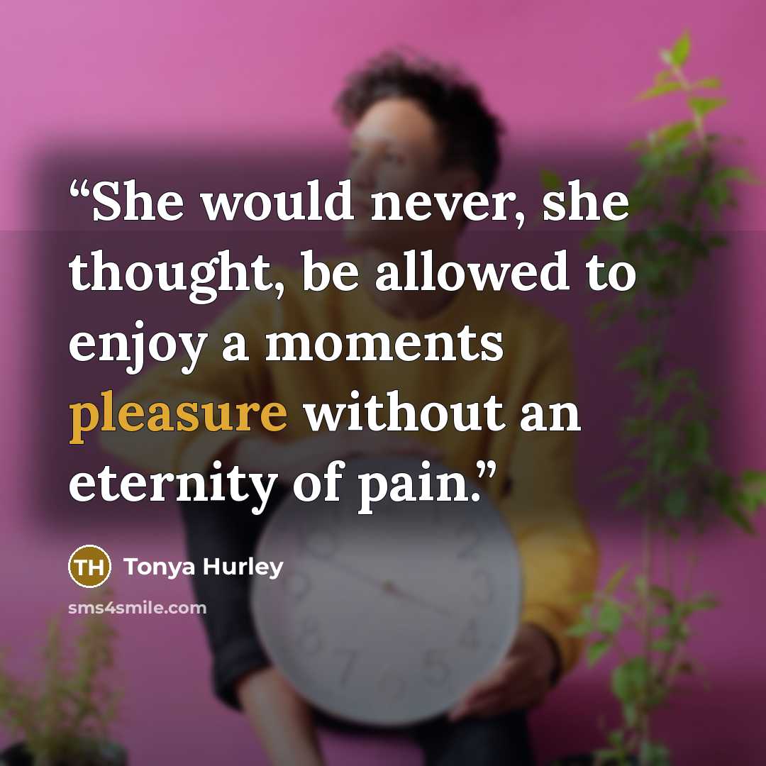 “She would never, she thought, be allowed to enjoy a moments pleasure without an eternity of pain.” quote by Tonya Hurley