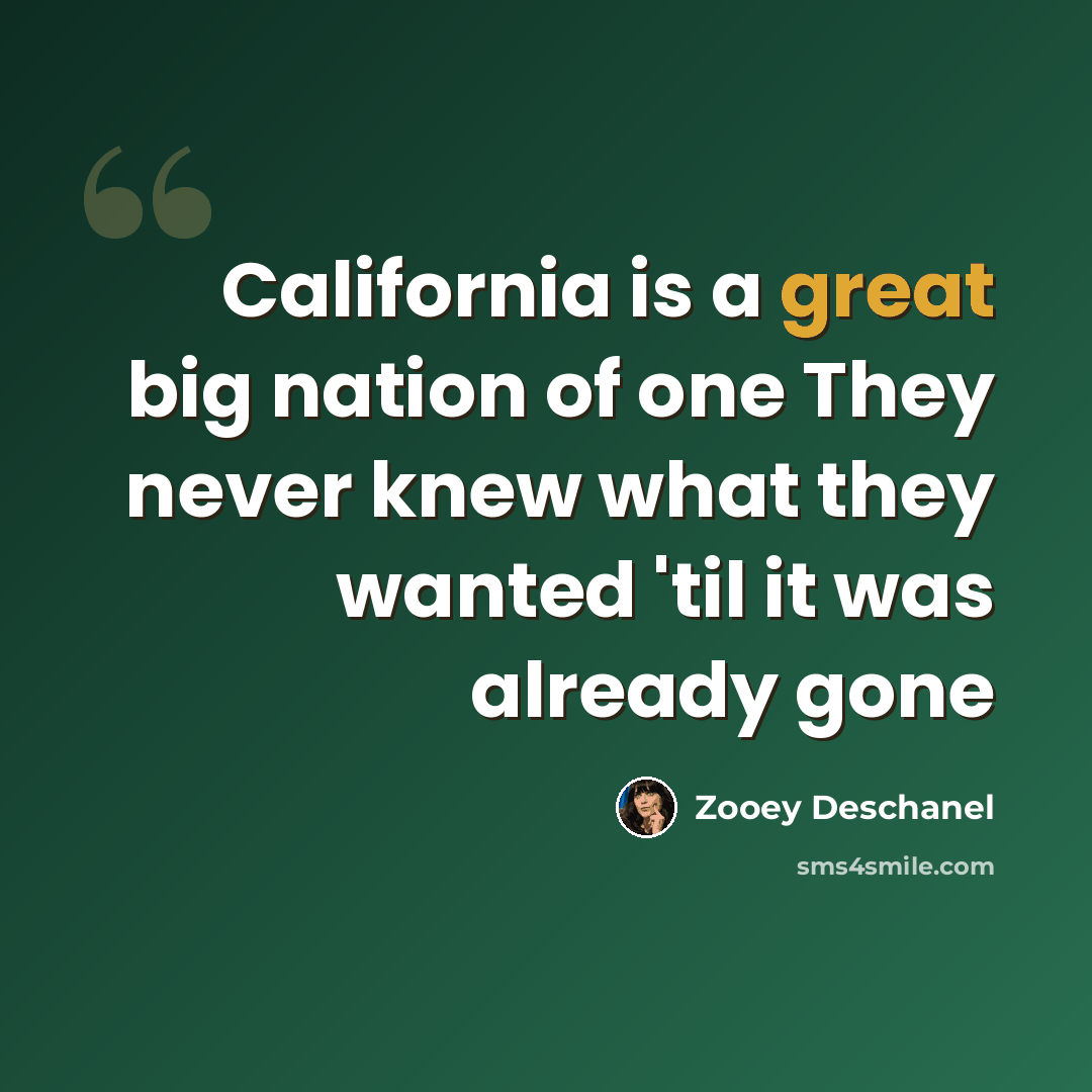 “California is a great big nation of one They never knew what they wanted 'til it was already gone” quote by Zooey Deschanel