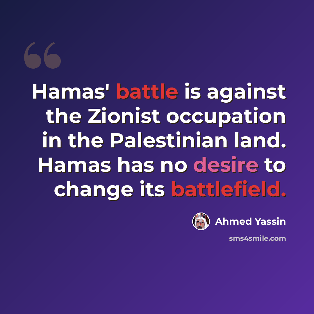 “Hamas' battle is against the Zionist occupation in the Palestinian land. Hamas has no desire to change its battlefield.” quote by Ahmed Yassin