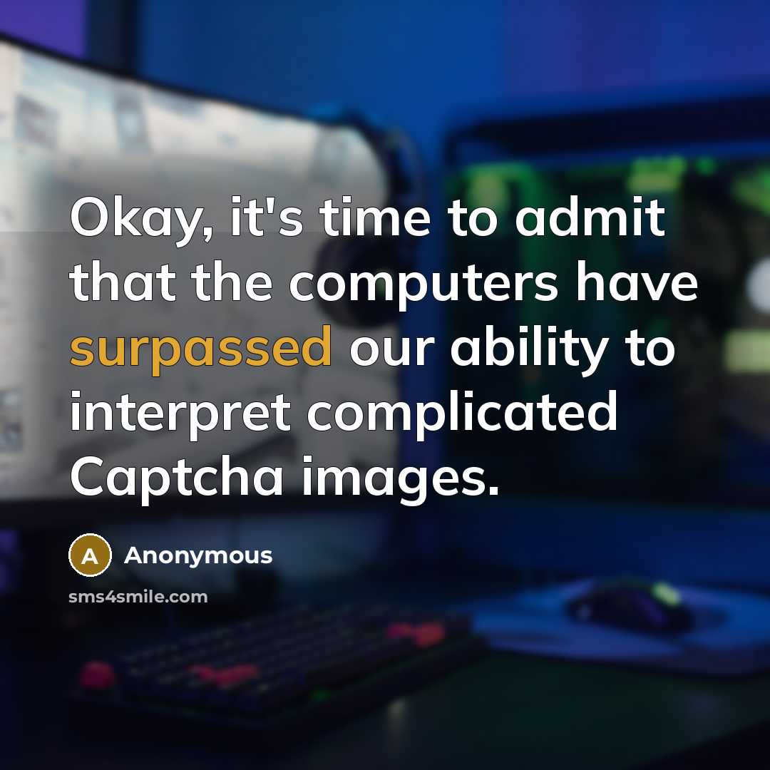“Okay, it's time to admit that the computers have surpassed our ability to interpret complicated Captcha images.” quote by Anonymous