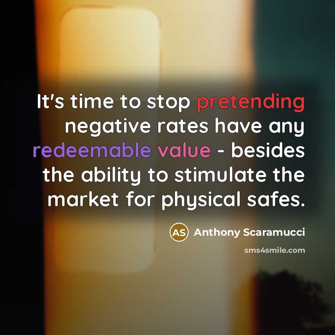 “It's time to stop pretending negative rates have any redeemable value - besides the ability to stimulate the market for physical safes.” quote by Anthony Scaramucci