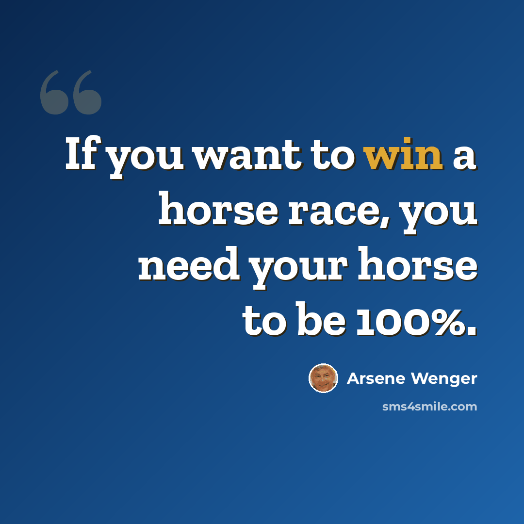 “If you want to win a horse race, you need your horse to be 100%.” quote by Arsene Wenger