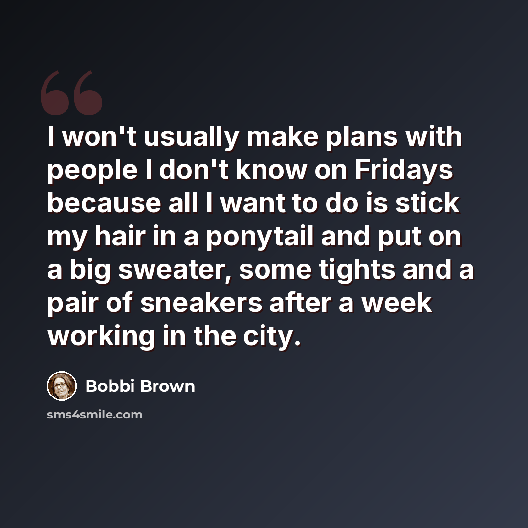 “I won't usually make plans with people I don't know on Fridays because all I want to do is stick my hair in a ponytail and put on a big sweater, some tights and a pair of sneakers after a week working in the city.” quote by Bobbi Brown
