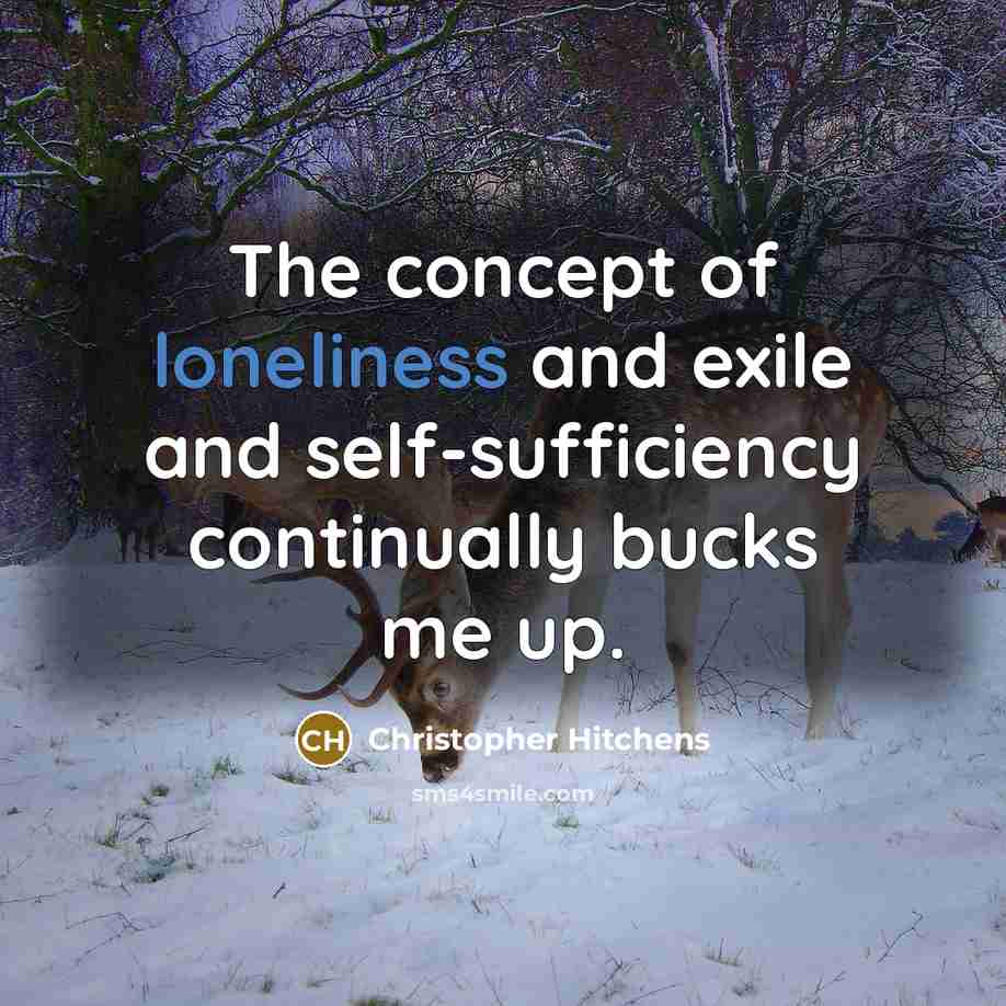 “The concept of loneliness and exile and self-sufficiency continually bucks me up.” quote by Christopher Hitchens