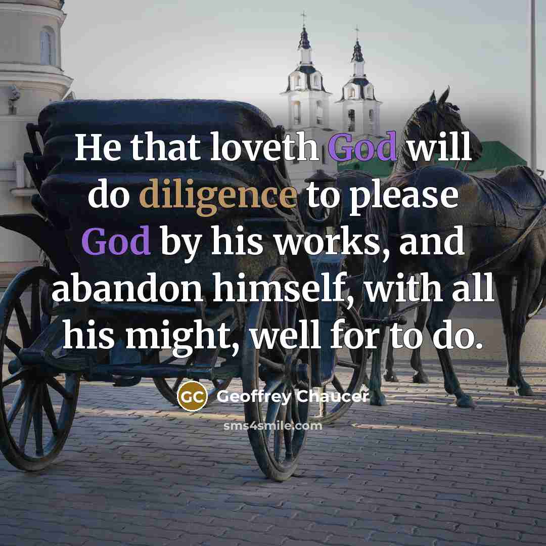 “He that loveth God will do diligence to please God by his works, and abandon himself, with all his might, well for to do.” quote by Geoffrey Chaucer