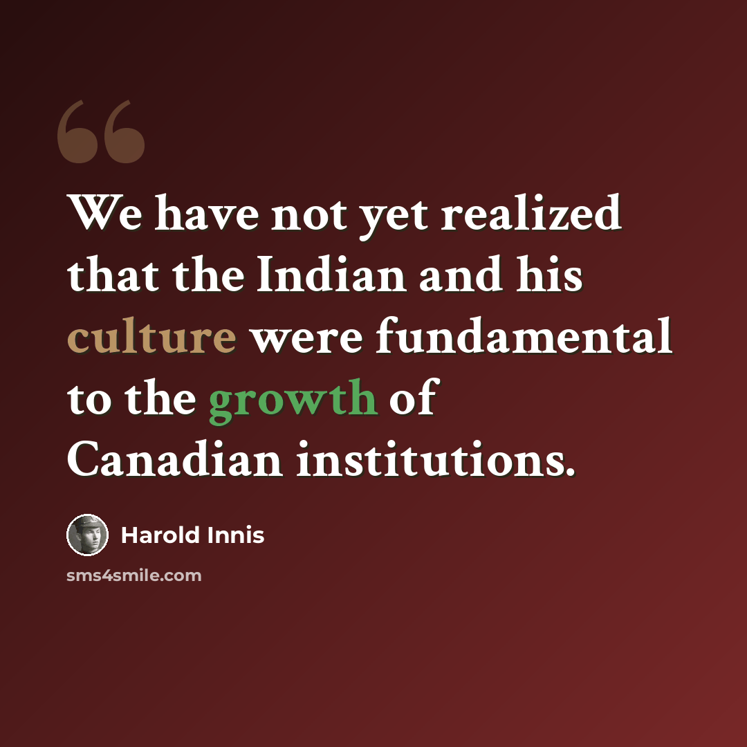 “We have not yet realized that the Indian and his culture were fundamental to the growth of Canadian institutions.” quote by Harold Innis