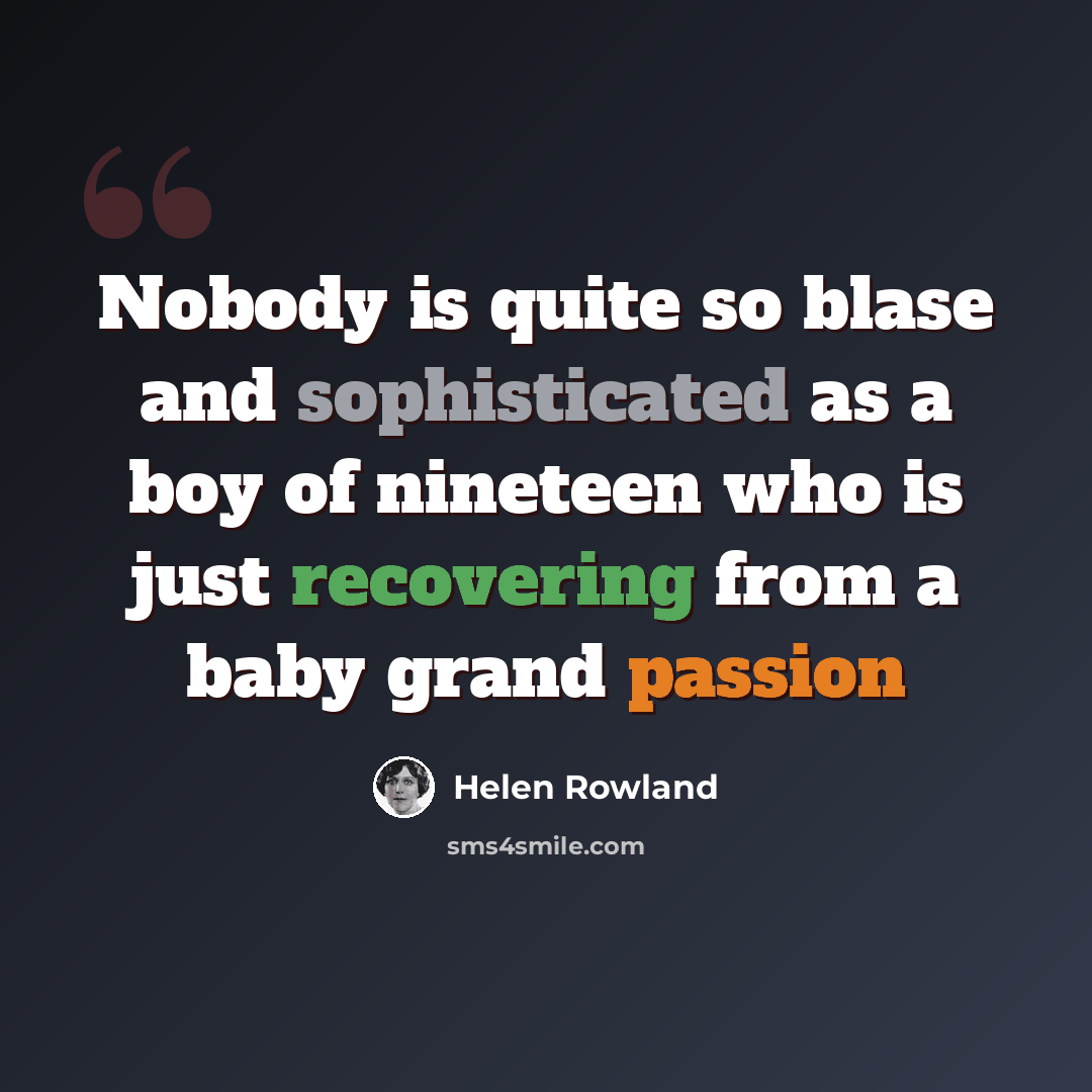 “Nobody is quite so blase and sophisticated as a boy of nineteen who is just recovering from a baby grand passion” quote by Helen Rowland