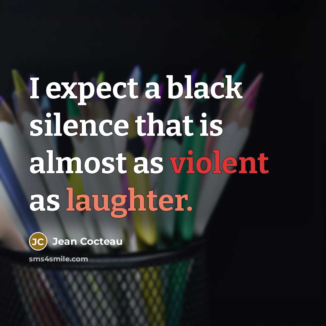 “I expect a black silence that is almost as violent as laughter.” quote by Jean Cocteau