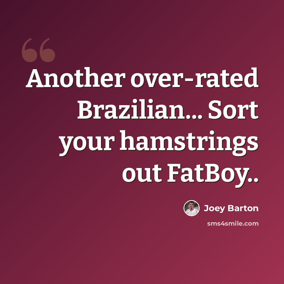 “Another over-rated Brazilian... Sort your hamstrings out FatBoy..” quote by Joey Barton