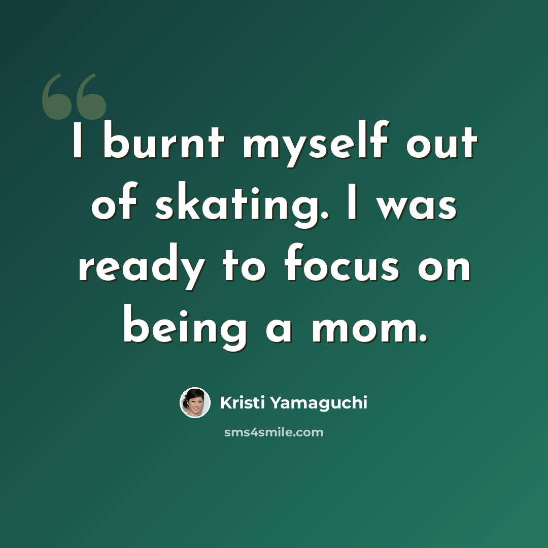 “I burnt myself out of skating. I was ready to focus on being a mom.” quote by Kristi Yamaguchi
